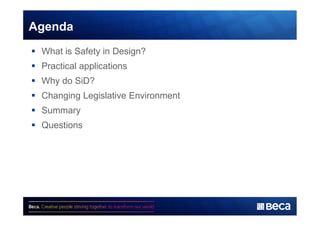 Agenda 
§ What is Safety in Design? 
§ Practical applications 
§ Why do SiD? 
§ Changing Legislative Environment 
§ Summary 
§ Questions 
 