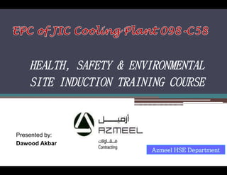 Azmeel HSE Department
HEALTH, SAFETY & ENVIRONMENTAL
SITE INDUCTION TRAINING COURSE
Presented by:
Dawood Akbar
 