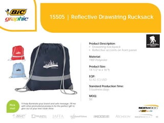 11
15505 | Reflective Drawstring Rucksack
Product Description:
• Drawstring backpack
• Reflective accents on front panel
Material:
190T Polyester
Product Size:
14-1/2”w x 16”h
EQP:
$2.82 (C) USD
Standard Production Time:
5 business days
MOQ:
50
Pick
me!
I’ll help illuminate your brand and safe message. Fill me
with other promotional products for the perfect gift to
give out at your next trade show.
 