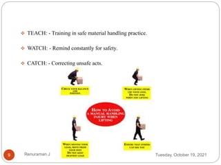  TEACH: - Training in safe material handling practice.
 WATCH: - Remind constantly for safety.
 CATCH: - Correcting unsafe acts.
Tuesday, October 19, 2021
9 Renuraman J
 