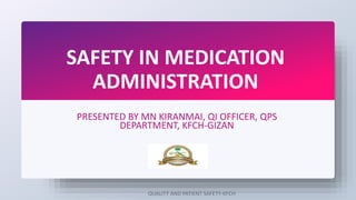 SAFETY IN MEDICATION
ADMINISTRATION
PRESENTED BY MN KIRANMAI, QI OFFICER, QPS
DEPARTMENT, KFCH-GIZAN
QUALITY AND PATIENT SAFETY-KFCH
 