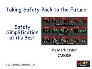 Taking Safety Back to the Future 
By Mark Taylor 
CMIOSH 
© 2014 Safety Matters (NZ) Ltd 
SafetySimplification at it’s Best  