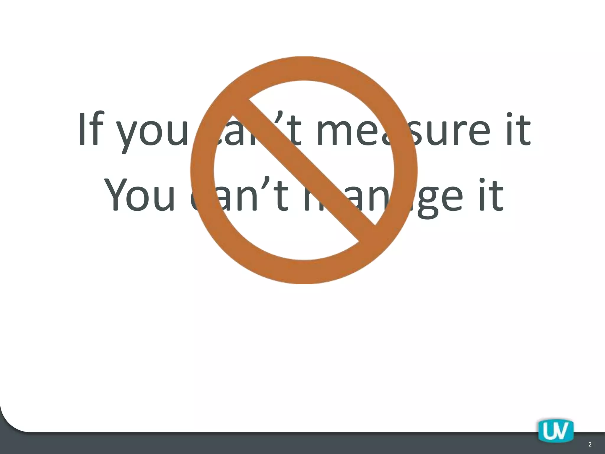 If you can’t measure it
You can’t manage it
2
 
