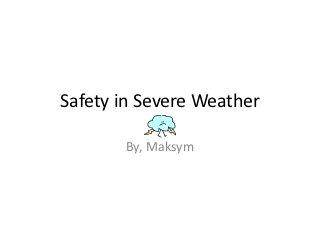 Safety in Severe Weather

       By, Maksym
 