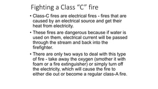 Class D fires
• Class-D fires are metal fires. Certain metals, such as sodium, titanium,
magnesium, potassium, uranium, li...