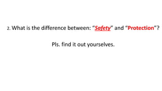 2. What is the difference between: “Safety” and “Protection”?
Pls. find it out yourselves.
 