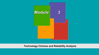 Module 3
Technology Choices and Reliability Analysis
 