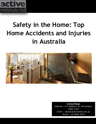 Active Metal
Address : 5-7 Salisbury St. Silverwater
NSW 2128
Email : sales@activemetal.com.au
Phone : 02 9648 3334
Safety in the Home: Top
Home Accidents and Injuries
in Australia
 