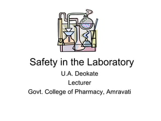 Safety in the Laboratory
U.A. Deokate
Lecturer
Govt. College of Pharmacy, Amravati
 