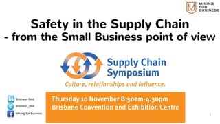 Safety in the Supply Chain
- from the Small Business point of view
1
Bronwyn Reid
bronwyn_reid
Mining For Business
 
