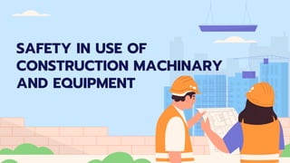 SAFETY IN USE OF
CONSTRUCTION MACHINARY
AND EQUIPMENT
 