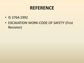 REFERENCE
• IS 3764:1992
• EXCAVATION WORK-CODE OF SAFETY (First
Revision)
 