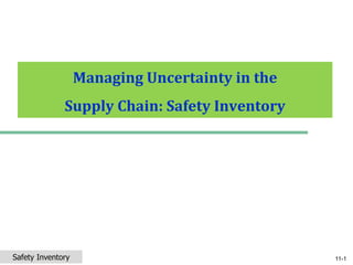 © 2007 Pearson Education 11-1
Managing Uncertainty in the
Supply Chain: Safety Inventory
Safety Inventory
 