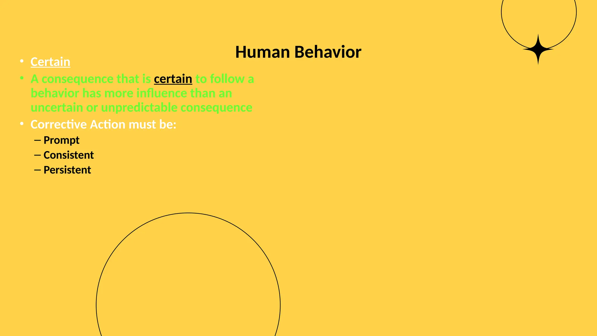 Human Behavior
• Certain
• A consequence that is certain to follow a
behavior has more influence than an
uncertain or unpredictable consequence
• Corrective Action must be:
– Prompt
– Consistent
– Persistent
 