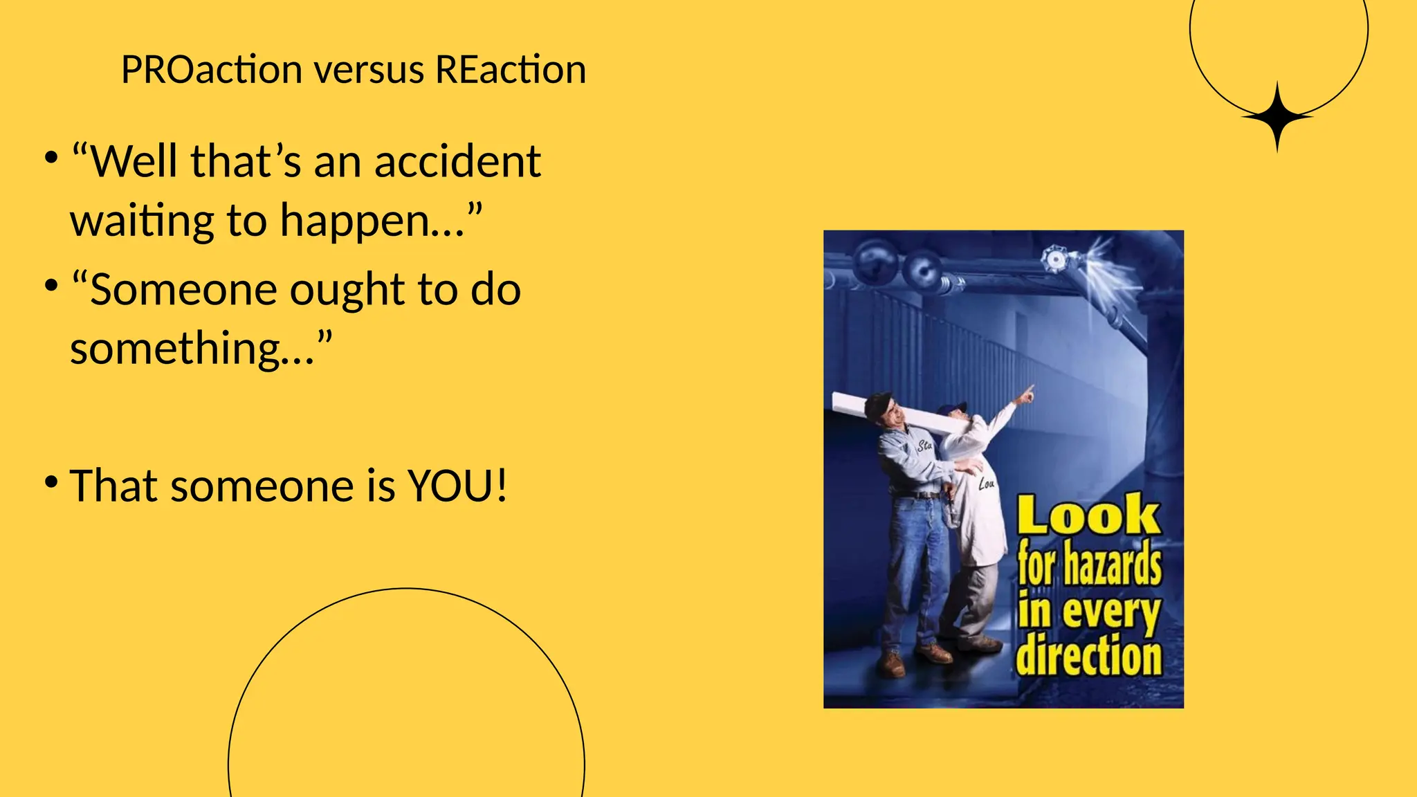 PROaction versus REaction
• “Well that’s an accident
waiting to happen…”
• “Someone ought to do
something…”
• That someone is YOU!
 