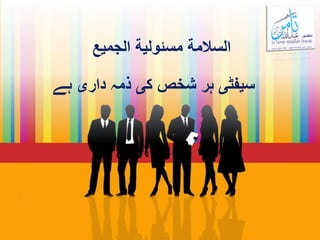 ‫الجميع‬ ‫مسئولية‬ ‫السالمة‬
‫ہے‬ ‫داری‬ ‫ذمہ‬ ‫کی‬ ‫شخص‬ ‫ہر‬ ‫سيفٹی‬
 