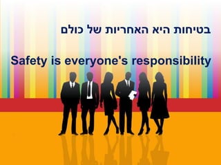‫כולם‬ ‫של‬ ‫האחריות‬ ‫היא‬ ‫בטיחות‬
Safety is everyone's responsibility
 
