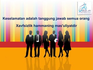 Keselamatan adalah tanggung jawab semua orang
Xavfsizlik hammaning mas'uliyatdir
 