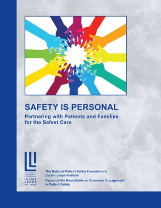 SAFETY IS PERSONAL
Partnering with Patients and Families
for the Safest Care
The National Patient Safety Foundation’s
Lucian Leape Institute
Report of the Roundtable on Consumer Engagement
in Patient Safety
 