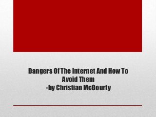 Dangers Of The Internet And How To
Avoid Them
-by Christian McGourty
 