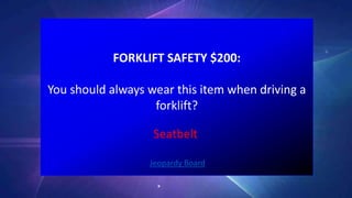FORKLIFT SAFETY $200:
You should always wear this item when driving a
forklift?
Jeopardy Board
Seatbelt
 
