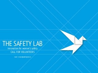 THE SAFETY LABinnovation for women’s safety
CALL FOR VOLUNTEERS
mail : nirat@safetylab.in
 