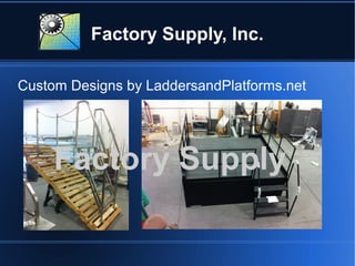 Factory Supply, Inc.
Custom Designs by LaddersandPlatforms.net
Factory Supply
 