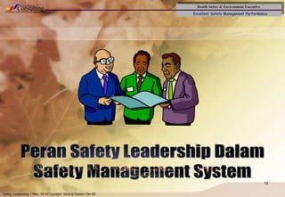 Health Safety & Environment Executive
Excellent Safety Management Performance
Safety Leadership 1/Rev. 00 ©Copyright, Sentral Sistem Okt 08
19
 