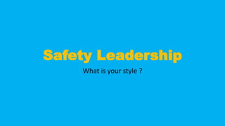 Safety Leadership
What is your style ?
 