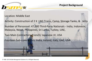 Location: Middle East Activity: Construction of 2 X  LNG Trains, Camp, Storage Tanks, &  Jetty Number of Personnel: 47,000...