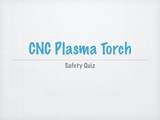 CNC Plasma Torch
     Safety Quiz
 