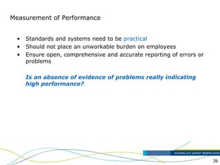 39
Measurement of Performance
• Standards and systems need to be practical
• Should not place an unworkable burden on employees
• Ensure open, comprehensive and accurate reporting of errors or
problems
Is an absence of evidence of problems really indicating
high performance?
 