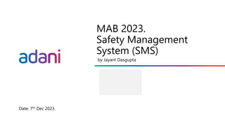 Sub Title
dd/month/yyyy
MAB 2023.
Safety Management
System (SMS)
by Jayant Dasgupta
Date: 7th Dec 2023.
 