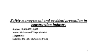 Safety management and accident prevention in
construction industry
Student ID: CU-1571-2020
Name: Mohammed Yahya Mutahar
Subject: RM
Submitted to :DR. Muhammed Tariq
1
 