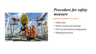 Procedure for safety
measure
• Safety plan
• Safety training and meetings
• First aid and medical arrangements
• Managemen...