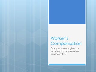 Worker’s
Compensation
Compensaton - given or
received as payment as
service or loss

 