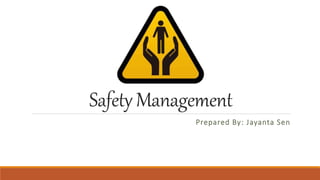 Safety Management
Prepared By: Jayanta Sen
 