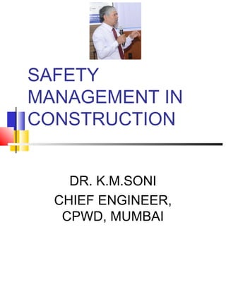 SAFETY
MANAGEMENT IN
CONSTRUCTION
DR. K.M.SONI
CHIEF ENGINEER,
CPWD, MUMBAI
 