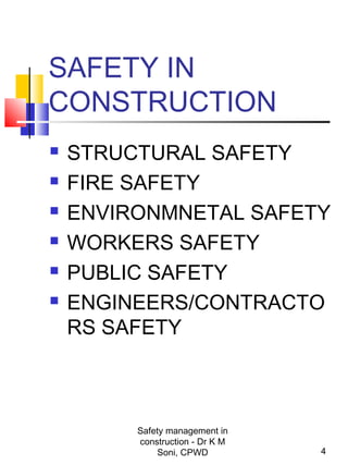 SAFETY IN
CONSTRUCTION
 STRUCTURAL SAFETY
 FIRE SAFETY
 ENVIRONMNETAL SAFETY
 WORKERS SAFETY
 PUBLIC SAFETY
 ENGINEERS/CONTRACTO
RS SAFETY
4
Safety management in
construction - Dr K M
Soni, CPWD
 