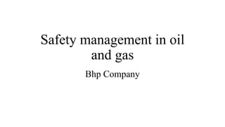 Safety management in oil
and gas
Bhp Company
 