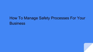 How To Manage Safety Processes For Your
Business
 