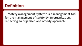 Definition
“Safety Management System” is a management tool
for the management of safety by an organisation,
reflecting an organised and orderly approach.
 