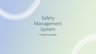 Safety
Management
System
A beginners guide
 
