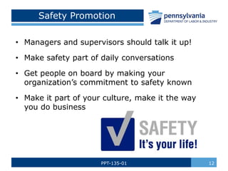 PPT-135-01 12
Safety Promotion
• Managers and supervisors should talk it up!
• Make safety part of daily conversations
• Get people on board by making your
organization’s commitment to safety known
• Make it part of your culture, make it the way
you do business
 