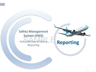 2/6/2024 10
SAMPLE
2/6/2024 10
Unit 6 Review of Safety
Reporting
Safety Management
System (SMS)
Reporting
 