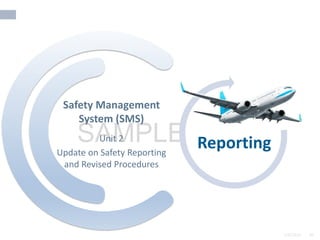 2/6/2024 46
SAMPLE
2/6/2024 46
Unit 2
Update on Safety Reporting
and Revised Procedures
Safety Management
System (SMS)
Reporting
 