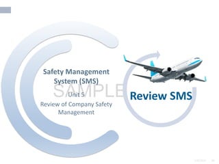 2/6/2024 86
SAMPLE
2/6/2024 86
Unit 5
Review of Company Safety
Management
Safety Management
System (SMS)
Review SMS
 