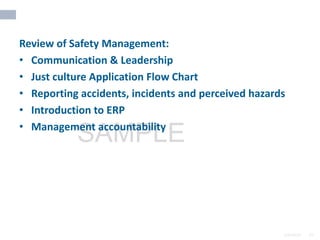2/6/2024 87
SAMPLE
Review of Safety Management:
• Communication & Leadership
• Just culture Application Flow Chart
• Reporting accidents, incidents and perceived hazards
• Introduction to ERP
• Management accountability
 