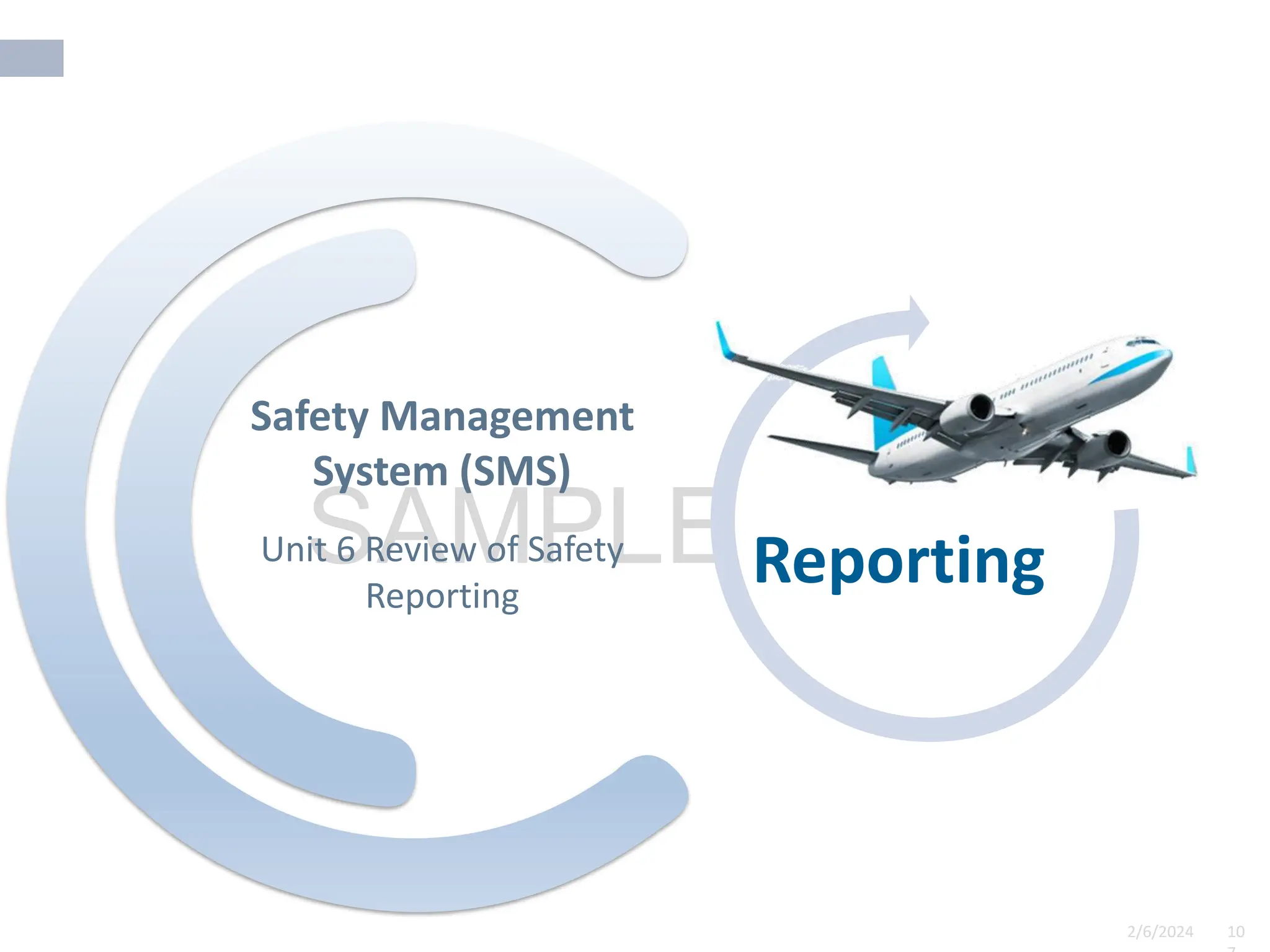 2/6/2024 10
SAMPLE
2/6/2024 10
Unit 6 Review of Safety
Reporting
Safety Management
System (SMS)
Reporting
 