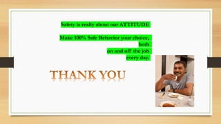 Safety is really about our ATTITUDE
Make 100% Safe Behavior your choice,
both
on and off the job
every day.
 